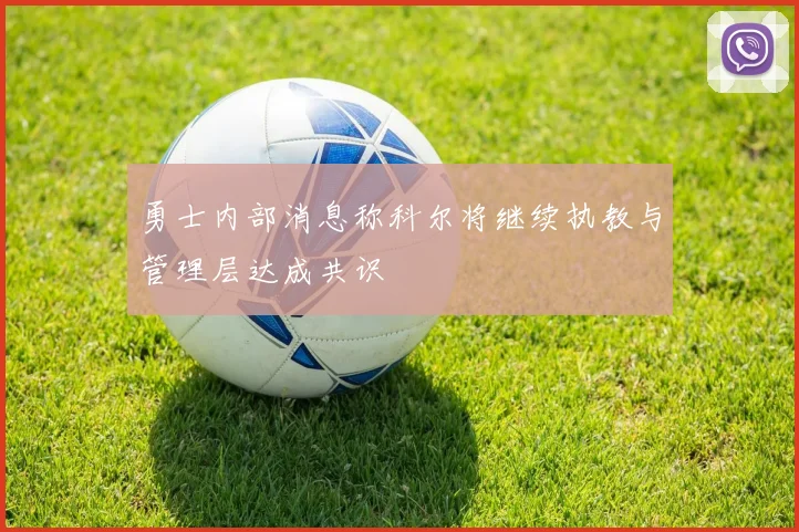 勇士内部消息称科尔将继续执教与管理层达成共识