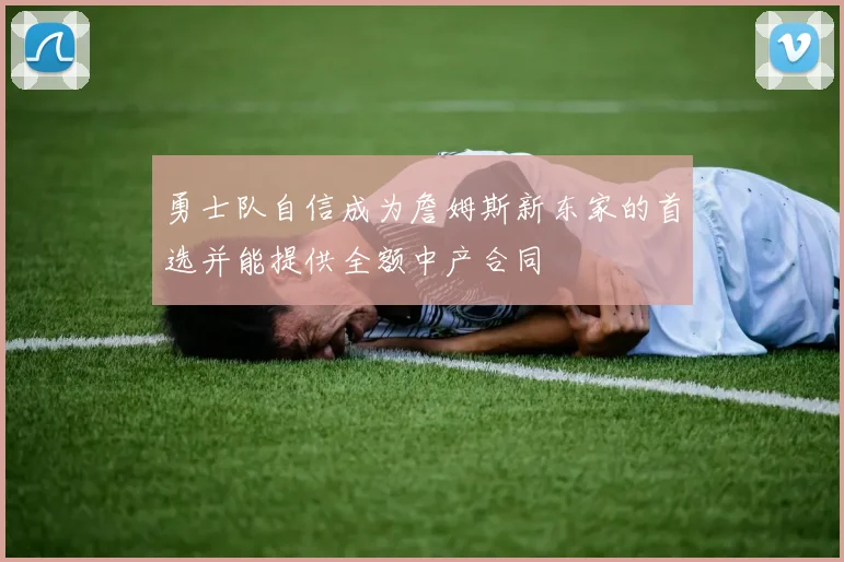 勇士队自信成为詹姆斯新东家的首选并能提供全额中产合同