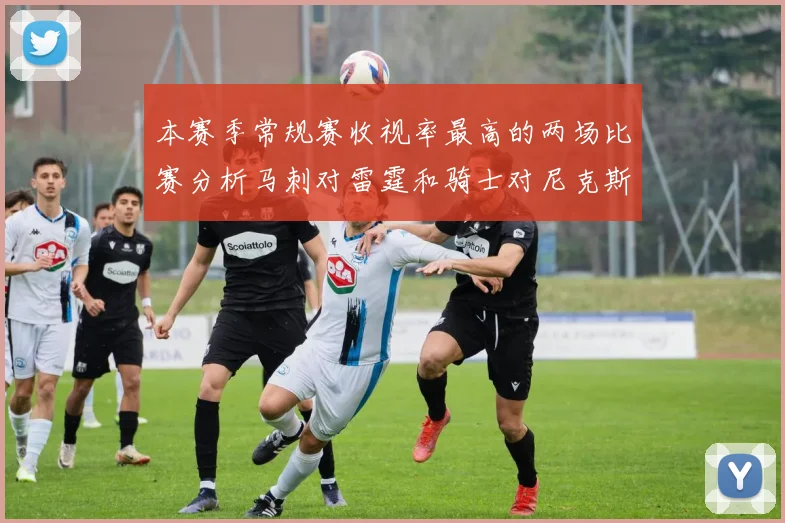 本赛季常规赛收视率最高的两场比赛分析马刺对雷霆和骑士对尼克斯的精彩对决