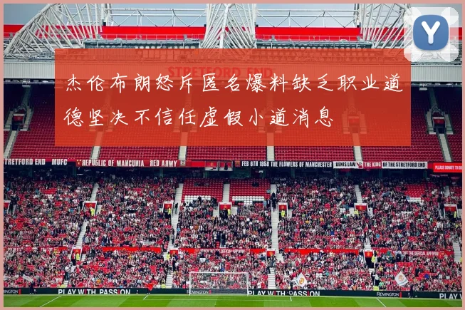 杰伦布朗怒斥匿名爆料缺乏职业道德坚决不信任虚假小道消息