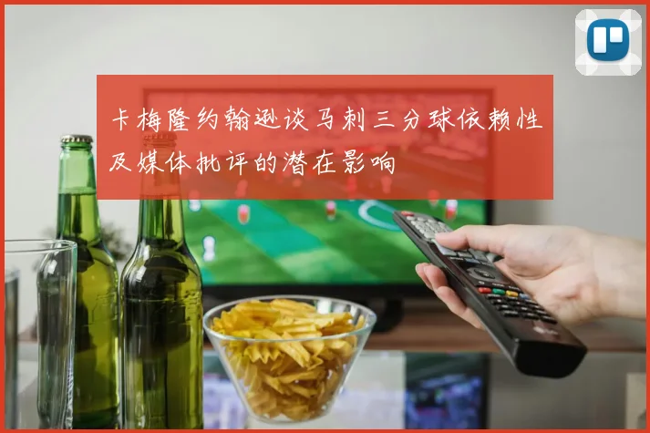 卡梅隆约翰逊谈马刺三分球依赖性及媒体批评的潜在影响