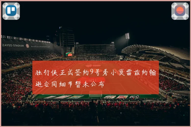 独行侠正式签约9号秀小莫雷兹约翰逊合同细节暂未公布