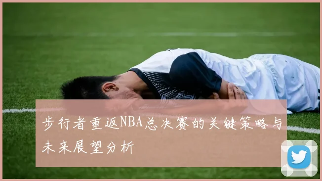 步行者重返NBA总决赛的关键策略与未来展望分析