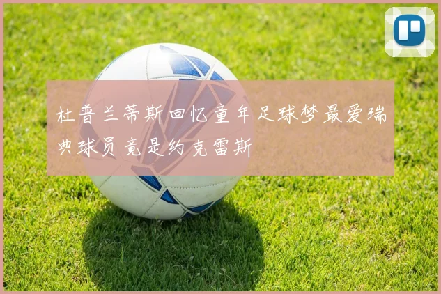 杜普兰蒂斯回忆童年足球梦最爱瑞典球员竟是约克雷斯