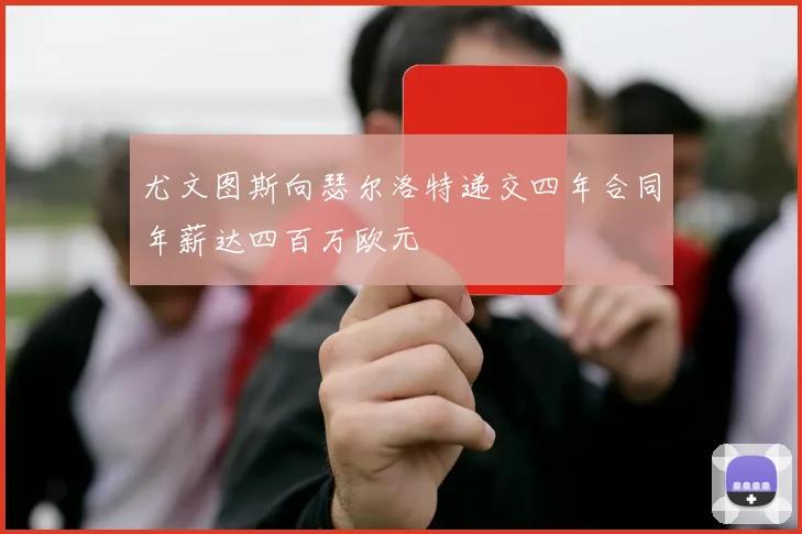 尤文图斯向瑟尔洛特递交四年合同年薪达四百万欧元